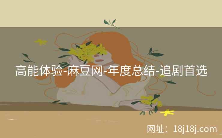 高能体验-麻豆网-年度总结-追剧首选