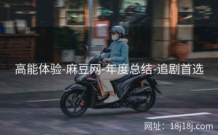 高能体验-麻豆网-年度总结-追剧首选