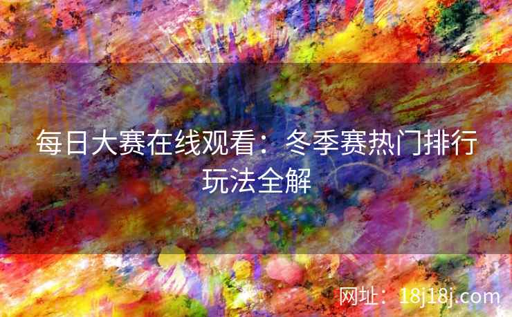 每日大赛在线观看：冬季赛热门排行玩法全解