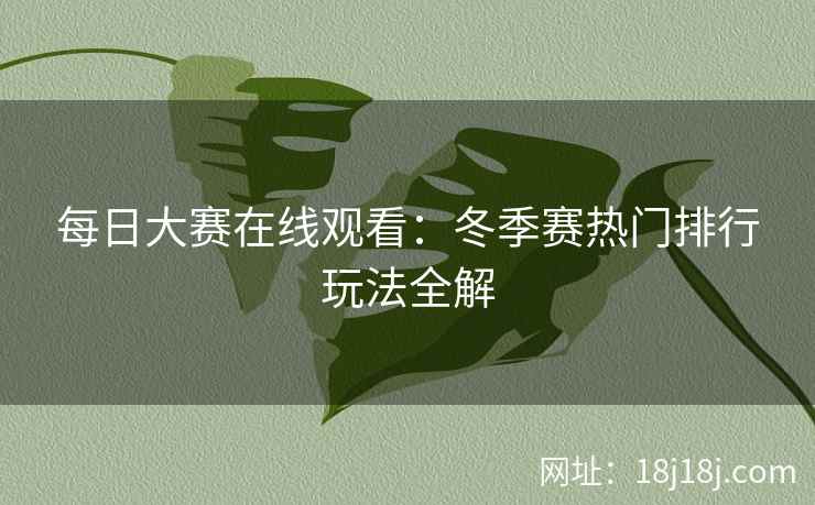 每日大赛在线观看：冬季赛热门排行玩法全解