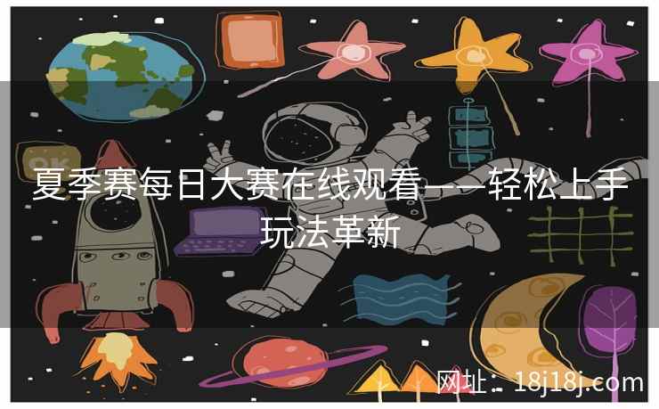 夏季赛每日大赛在线观看——轻松上手玩法革新