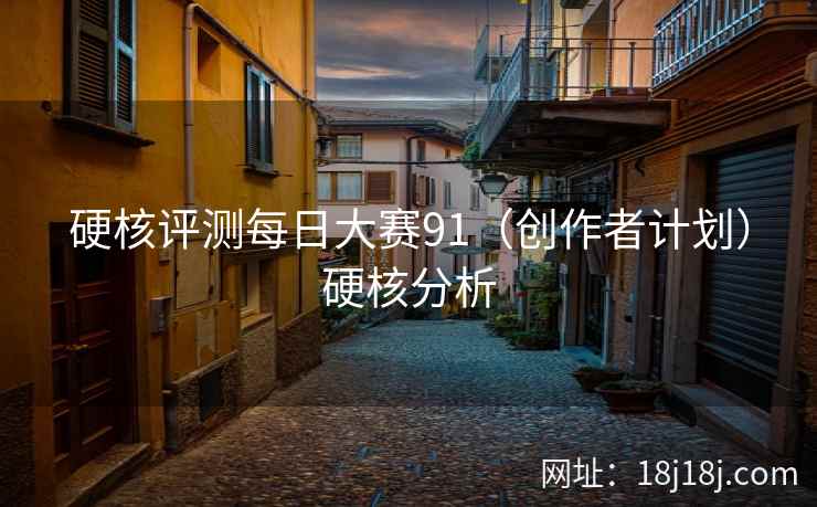 硬核评测每日大赛91（创作者计划）硬核分析