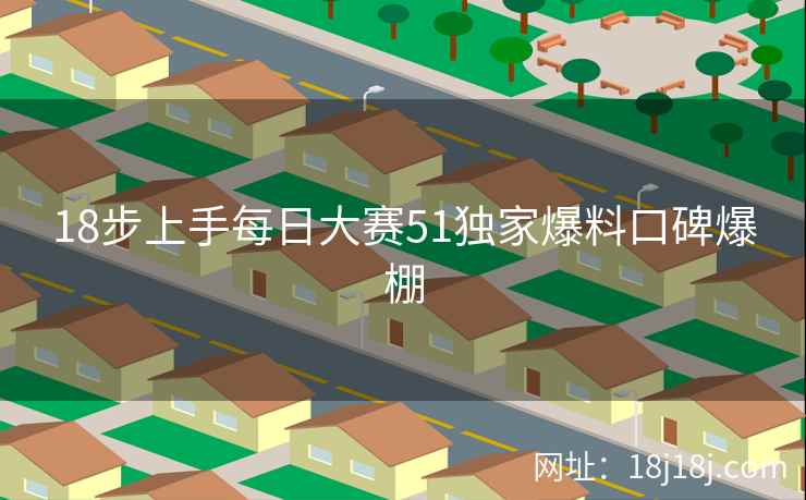 18步上手每日大赛51独家爆料口碑爆棚