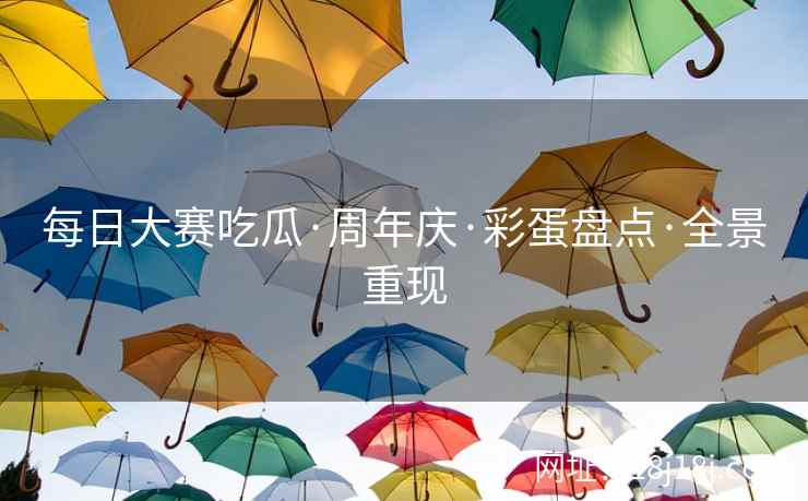 每日大赛吃瓜·周年庆·彩蛋盘点·全景重现