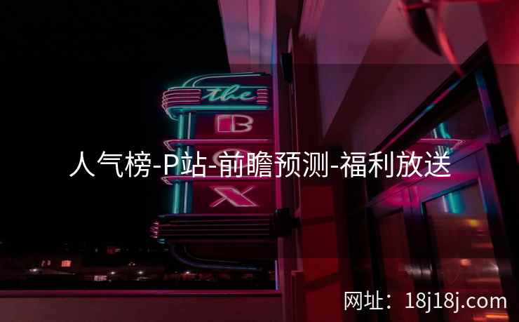 人气榜-P站-前瞻预测-福利放送