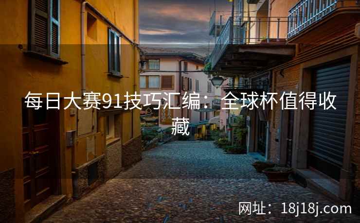 每日大赛91技巧汇编：全球杯值得收藏