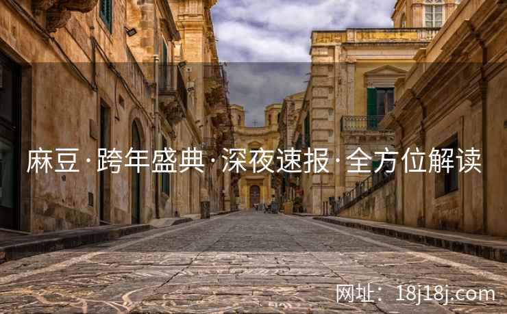 麻豆·跨年盛典·深夜速报·全方位解读