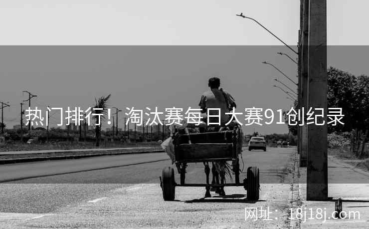 热门排行！淘汰赛每日大赛91创纪录