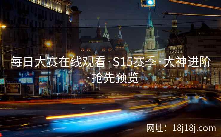每日大赛在线观看·S15赛季·大神进阶·抢先预览