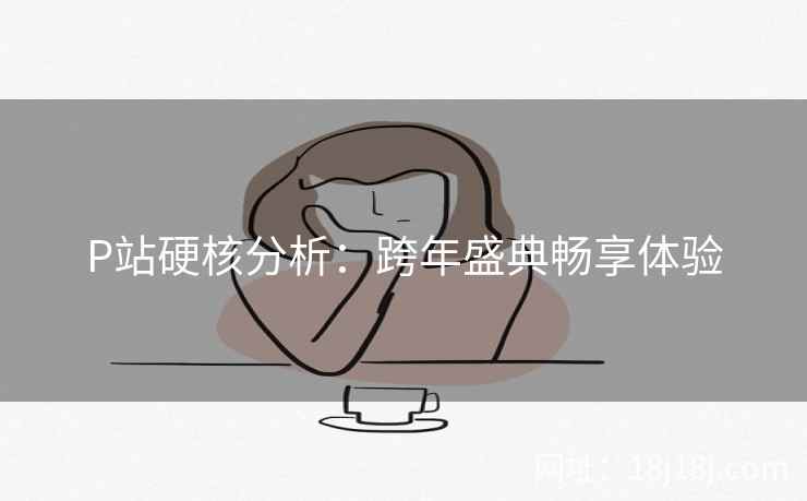 P站硬核分析：跨年盛典畅享体验