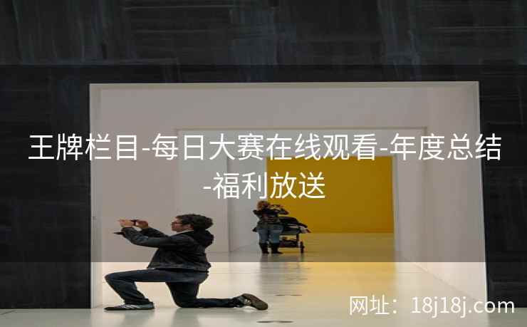 王牌栏目-每日大赛在线观看-年度总结-福利放送