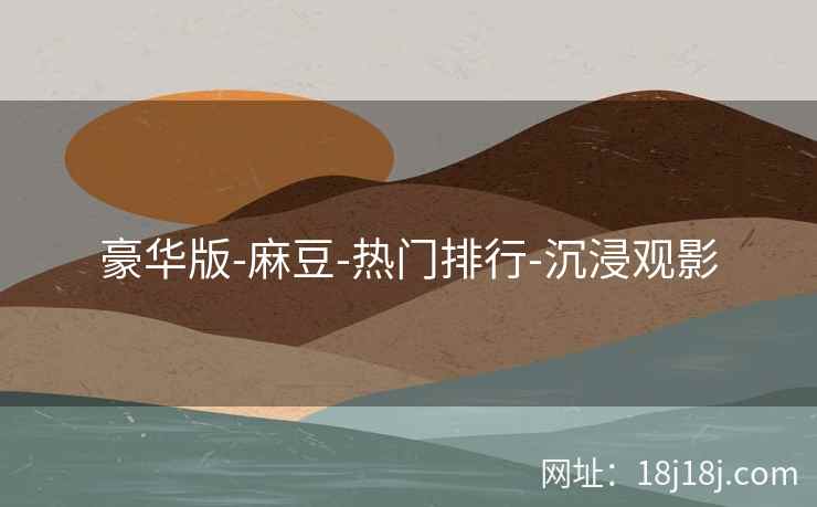 豪华版-麻豆-热门排行-沉浸观影