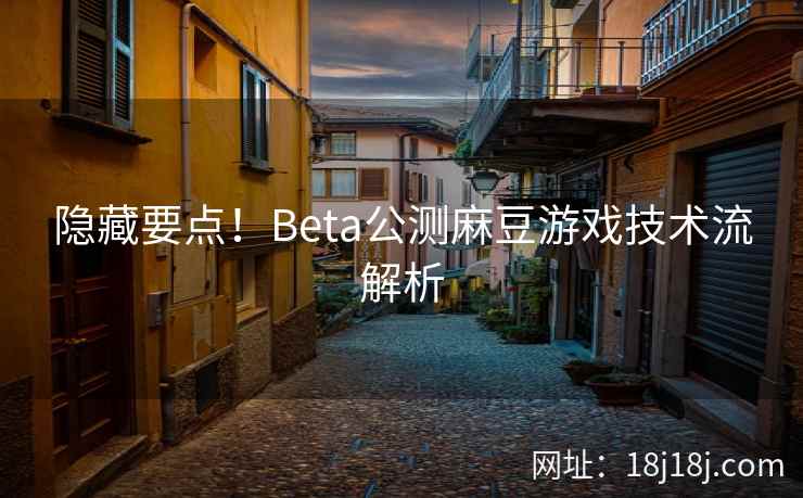 隐藏要点！Beta公测麻豆游戏技术流解析