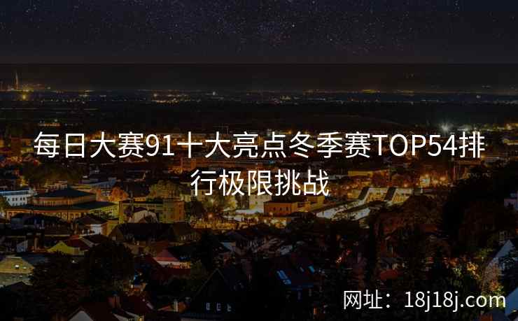 每日大赛91十大亮点冬季赛TOP54排行极限挑战