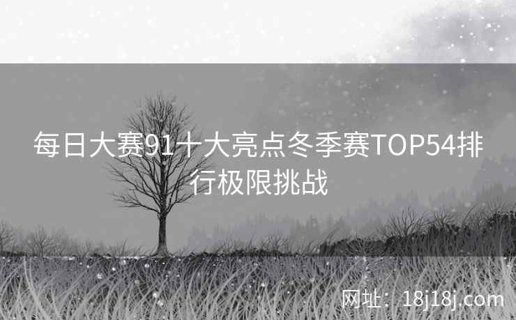每日大赛91十大亮点冬季赛TOP54排行极限挑战
