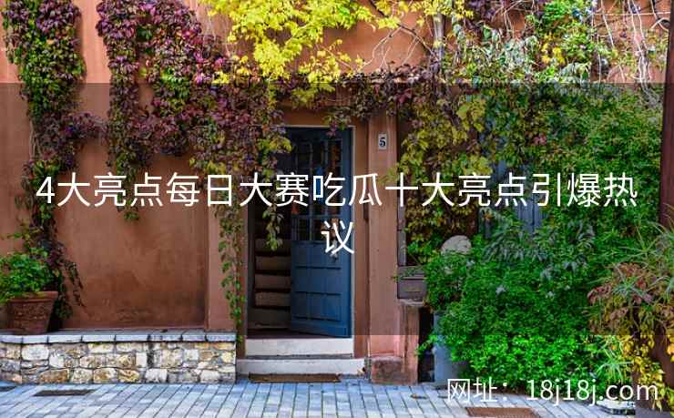 4大亮点每日大赛吃瓜十大亮点引爆热议