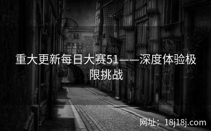 重大更新每日大赛51——深度体验极限挑战