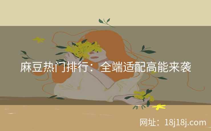 麻豆热门排行：全端适配高能来袭
