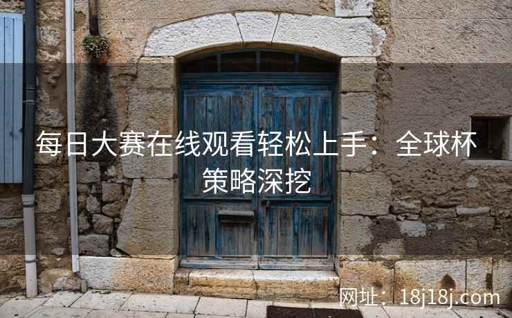 每日大赛在线观看轻松上手：全球杯策略深挖