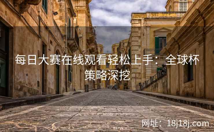 每日大赛在线观看轻松上手：全球杯策略深挖