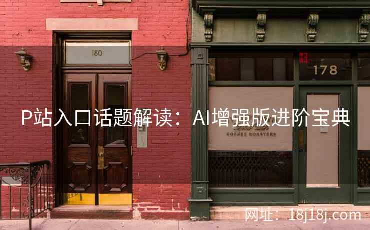 P站入口话题解读：AI增强版进阶宝典