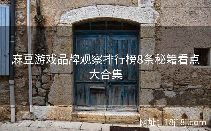 麻豆游戏品牌观察排行榜8条秘籍看点大合集