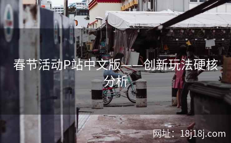 春节活动P站中文版——创新玩法硬核分析